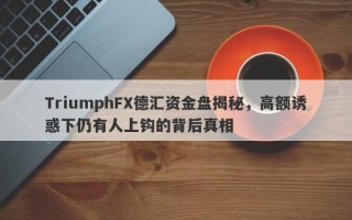 TriumphFX德汇资金盘揭秘，高额诱惑下仍有人上钩的背后真相