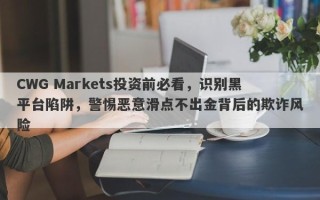 CWG Markets投资前必看，识别黑平台陷阱，警惕恶意滑点不出金背后的欺诈风险