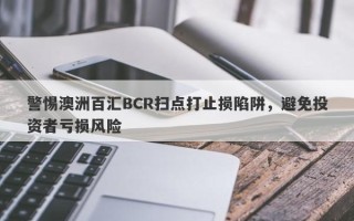 警惕澳洲百汇BCR扫点打止损陷阱，避免投资者亏损风险