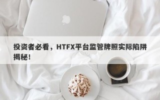 投资者必看，HTFX平台监管牌照实际陷阱揭秘！