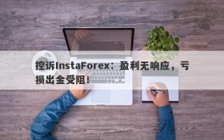 控诉InstaForex：盈利无响应，亏损出金受阻！