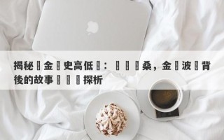 揭秘黃金歷史高低點：歷經滄桑，金價波動背後的故事與趨勢探析