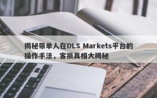 揭秘带单人在DLS Markets平台的操作手法，客损真相大揭秘