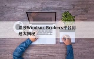 温莎Windsor Brokers平台问题大揭秘