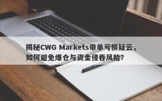 揭秘CWG Markets带单亏损疑云，如何避免爆仓与资金侵吞风险？