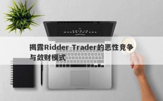 揭露Ridder Trader的恶性竞争与敛财模式