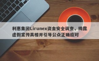 利惠集团Lirunex资金安全调查，揭露虚假宣传真相并引导公众正确应对