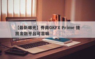 【最新曝光】券商GKFX Prime 捷凯金融平台可靠嘛
