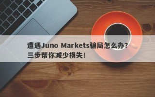 遭遇Juno Markets骗局怎么办？三步帮你减少损失！