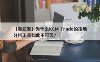 【毒蛇君】为什么KCM Trade的市场分析工具如此不可靠？