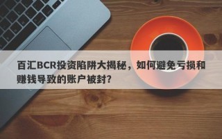 百汇BCR投资陷阱大揭秘，如何避免亏损和赚钱导致的账户被封？