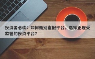 投资者必读：如何甄别虚假平台，选择正规受监管的投资平台？