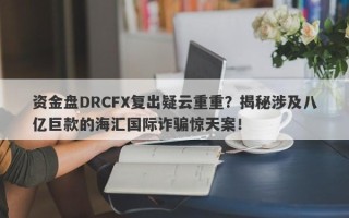 资金盘DRCFX复出疑云重重？揭秘涉及八亿巨款的海汇国际诈骗惊天案！