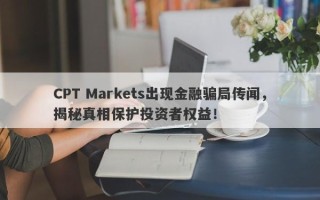 CPT Markets出现金融骗局传闻，揭秘真相保护投资者权益！