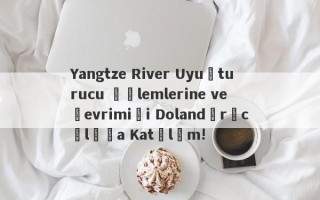 Yangtze River Uyuşturucu İşlemlerine ve Çevrimiçi Dolandırıcılığa Katılım!