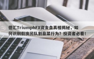 德汇TriumphFX资金盘真相揭秘，如何识别假换团队割韭菜行为？投资者必看！