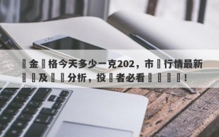 黃金價格今天多少一克202，市場行情最新動態及趨勢分析，投資者必看實時報價！