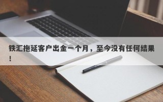 铁汇拖延客户出金一个月，至今没有任何结果！