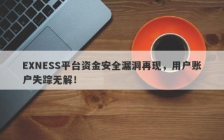 EXNESS平台资金安全漏洞再现，用户账户失踪无解！