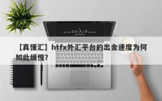 【真懂汇】htfx外汇平台的出金速度为何如此缓慢？