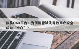 欧易OKX平台：为何监管缺失导致用户安全成为“空白”？