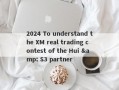 2024 To understand the XM real trading contest of the Hui & S3 partner