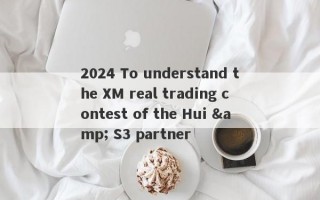 2024 To understand the XM real trading contest of the Hui & S3 partner