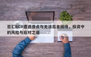 百汇BCR遭遇滑点与无法出金困境，投资中的风险与应对之道