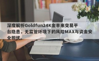 深度解析Goldfun24K金丰来交易平台隐患，无监管环境下的风险MAX与资金安全担忧。