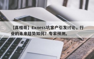 【真相哥】Exness坑客户引发讨论，行业的未来趋势如何？专家预测。