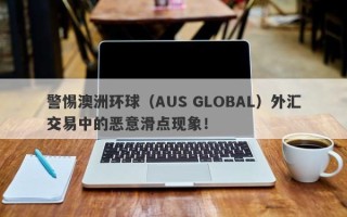 警惕澳洲环球（AUS GLOBAL）外汇交易中的恶意滑点现象！