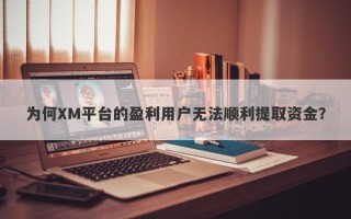 为何XM平台的盈利用户无法顺利提取资金？