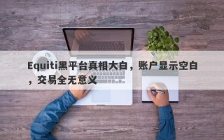 Equiti黑平台真相大白，账户显示空白，交易全无意义