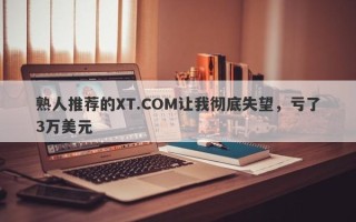 熟人推荐的XT.COM让我彻底失望，亏了3万美元