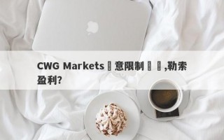 CWG Markets惡意限制賬號,勒索盈利？