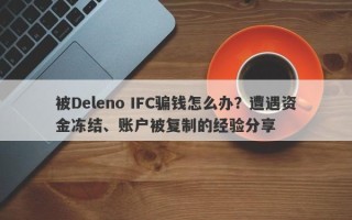 被Deleno IFC骗钱怎么办？遭遇资金冻结、账户被复制的经验分享