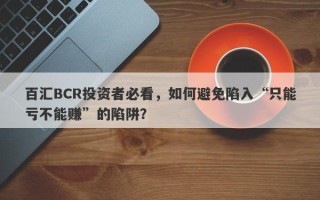 百汇BCR投资者必看，如何避免陷入“只能亏不能赚”的陷阱？