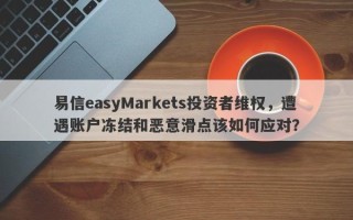 易信easyMarkets投资者维权，遭遇账户冻结和恶意滑点该如何应对？