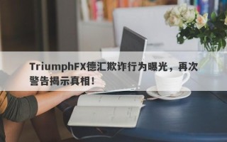 TriumphFX德汇欺诈行为曝光，再次警告揭示真相！