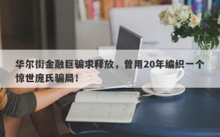 华尔街金融巨骗求释放，曾用20年编织一个惊世庞氏骗局！