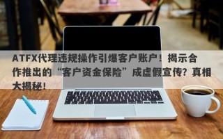 ATFX代理违规操作引爆客户账户！揭示合作推出的“客户资金保险”成虚假宣传？真相大揭秘！