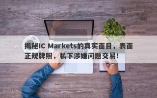 揭秘IC Markets的真实面目，表面正规牌照，私下涉嫌问题交易！