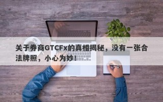 关于券商GTCFx的真相揭秘，没有一张合法牌照，小心为妙！