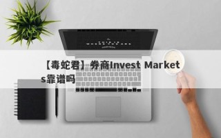 【毒蛇君】券商Invest Markets靠谱吗
