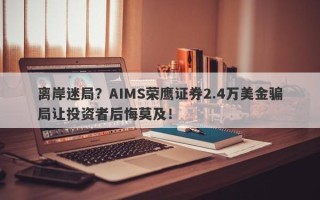 离岸迷局？AIMS荣鹰证券2.4万美金骗局让投资者后悔莫及！