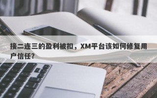 接二连三的盈利被扣，XM平台该如何修复用户信任？