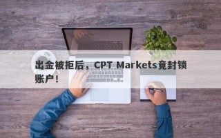 出金被拒后，CPT Markets竟封锁账户！