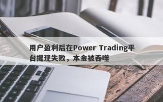 用户盈利后在Power Trading平台提现失败，本金被吞噬