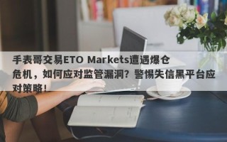 手表哥交易ETO Markets遭遇爆仓危机，如何应对监管漏洞？警惕失信黑平台应对策略！