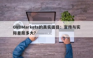 GVDMarkets的真实面目：宣传与实际差距多大？